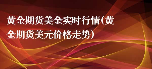 黄金期货美金实时行情(黄金期货美元价格走势)_https://www.boyangwujin.com_期货直播间_第1张