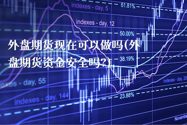 外盘期货现在可以做吗(外盘期货资金安全吗?)