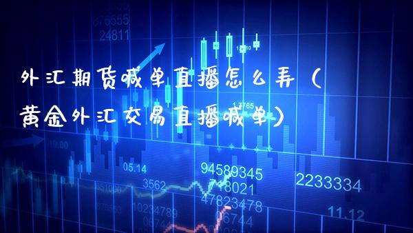 外汇期货喊单直播怎么弄（黄金外汇交易直播喊单）_https://www.boyangwujin.com_期货直播间_第1张