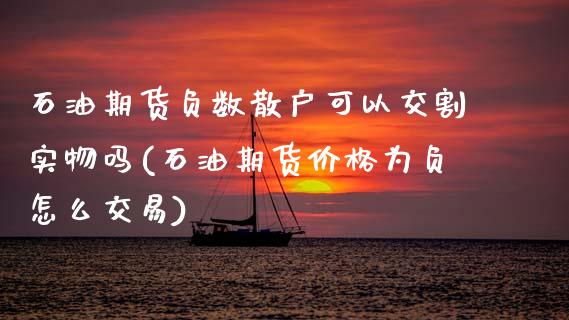 石油期货负数散户可以交割实物吗(石油期货价格为负怎么交易)_https://www.boyangwujin.com_原油期货_第1张