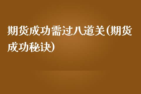 期货成功需过八道关(期货成功秘诀)_https://www.boyangwujin.com_期货直播间_第1张