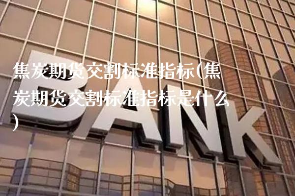 焦炭期货交割标准指标(焦炭期货交割标准指标是什么)_https://www.boyangwujin.com_道指期货_第1张