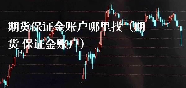 期货保证金账户哪里找（期货 保证金账户）