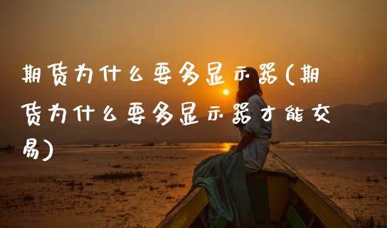 期货为什么要多显示器(期货为什么要多显示器才能交易)