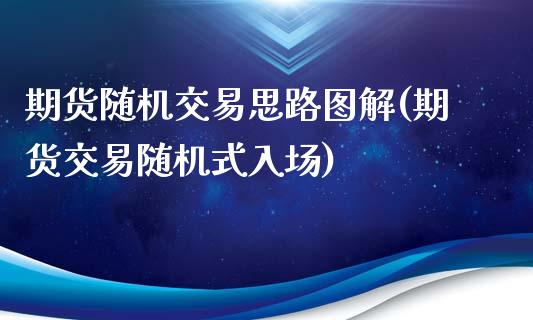 期货随机交易思路图解(期货交易随机式入场)_https://www.boyangwujin.com_期货直播间_第1张