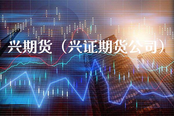 兴期货（兴证期货公司）_https://www.boyangwujin.com_道指期货_第1张