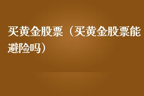 买黄金股票（买黄金股票能避险吗）