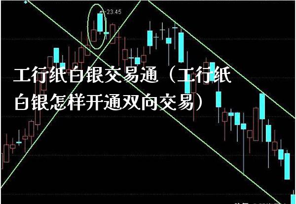 工行纸白银交易通（工行纸白银怎样开通双向交易）_https://www.boyangwujin.com_期货直播间_第1张
