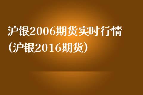 沪银2006期货实时行情(沪银2016期货)