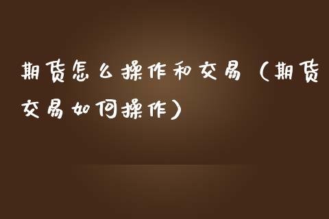 期货怎么操作和交易（期货交易如何操作）_https://www.boyangwujin.com_道指期货_第1张