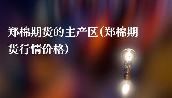 郑棉期货的主产区(郑棉期货行情价格)_https://www.boyangwujin.com_内盘期货_第1张