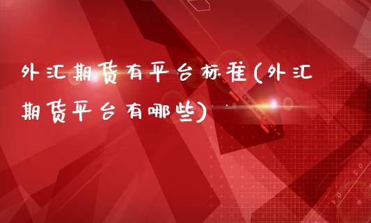 外汇期货有平台标准(外汇期货平台有哪些)_https://www.boyangwujin.com_原油期货_第1张