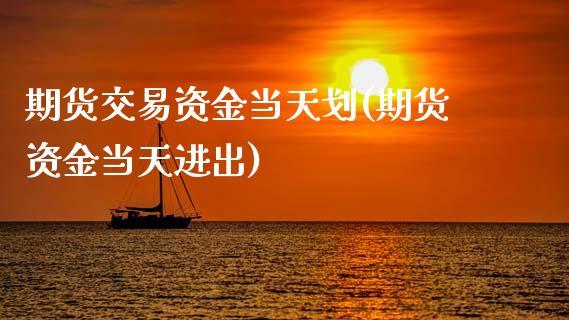 期货交易资金当天划(期货资金当天进出)_https://www.boyangwujin.com_期货科普_第1张