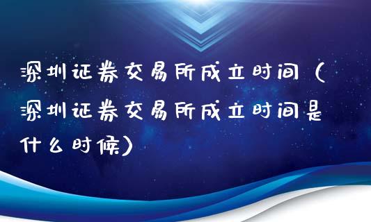 深圳证券交易所成立时间（深圳证券交易所成立时间是什么时候）