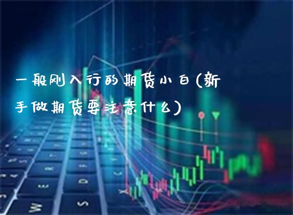 一般刚入行的期货小白(新手做期货要注意什么)_https://www.boyangwujin.com_恒生指数_第1张