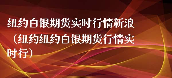 纽约白银期货实时行情新浪（纽约纽约白银期货行情实时行）