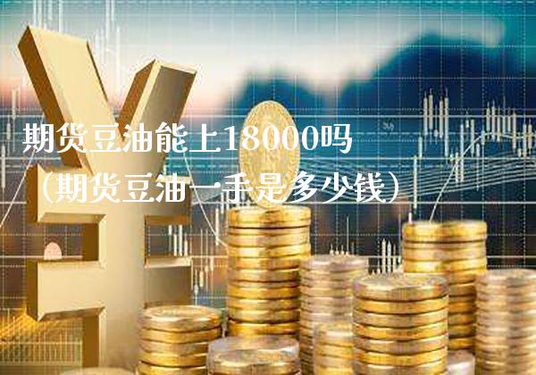 期货豆油能上18000吗（期货豆油一手是多少钱）_https://www.boyangwujin.com_期货直播间_第1张