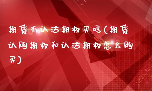 期货有认沽期权买吗(期货认购期权和认沽期权怎么购买)_https://www.boyangwujin.com_期货开户_第1张