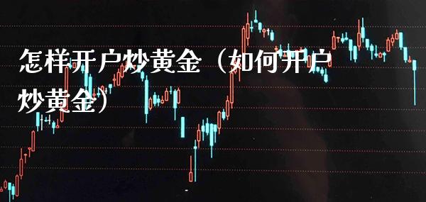 怎样开户炒黄金（如何开户炒黄金）_https://www.boyangwujin.com_期货直播间_第1张