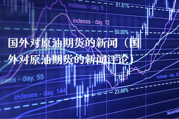 国外对原油期货的新闻（国外对原油期货的新闻评论）_https://www.boyangwujin.com_恒生指数_第1张
