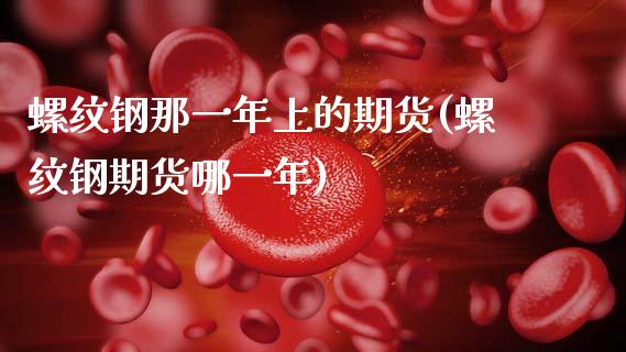 螺纹钢那一年上的期货(螺纹钢期货哪一年)_https://www.boyangwujin.com_黄金期货_第1张