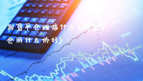 期货平仓线指什么(期货平仓用什么价好)_https://www.boyangwujin.com_期货科普_第1张