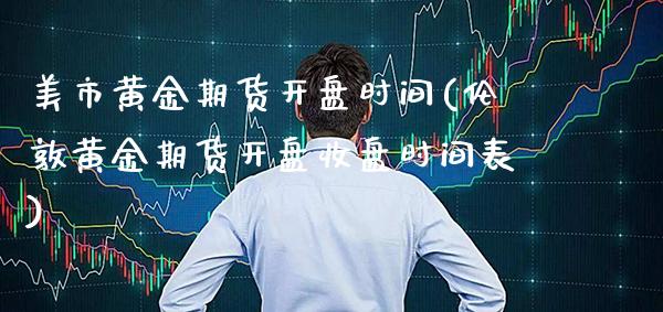 美市黄金期货开盘时间(伦敦黄金期货开盘收盘时间表)_https://www.boyangwujin.com_恒指期货_第1张