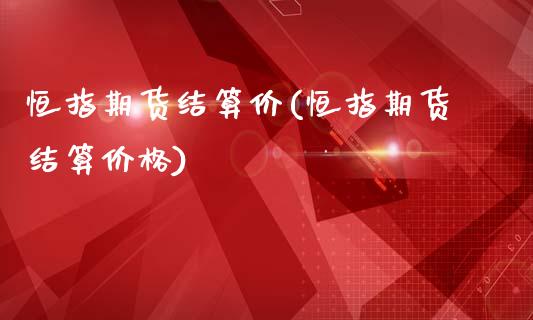 恒指期货结算价(恒指期货结算价格)