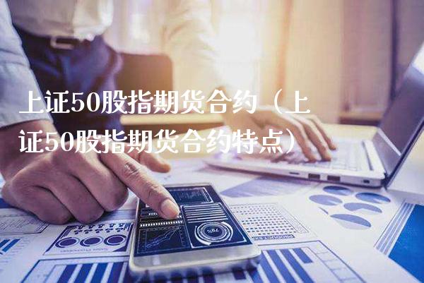 上证50股指期货合约（上证50股指期货合约特点）_https://www.boyangwujin.com_期货直播间_第1张