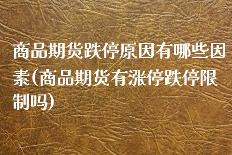 商品期货跌停原因有哪些因素(商品期货有涨停跌停限制吗)_https://www.boyangwujin.com_黄金期货_第1张