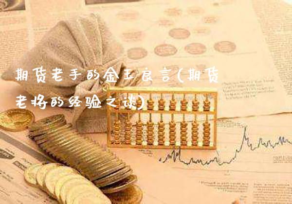 期货老手的金玉良言(期货老将的经验之谈)_https://www.boyangwujin.com_黄金期货_第1张