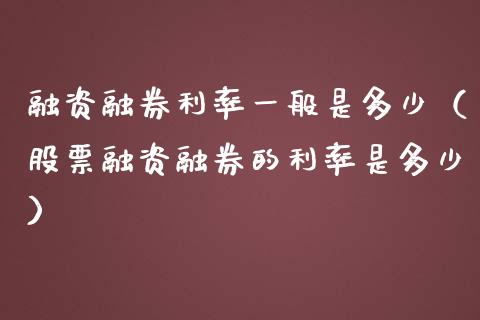 融资融券利率一般是多少（股票融资融券的利率是多少）