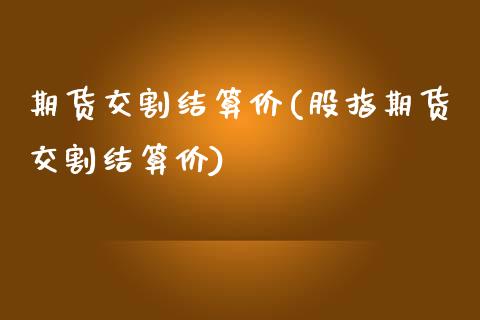 期货交割结算价(股指期货交割结算价)_https://www.boyangwujin.com_期货直播间_第1张