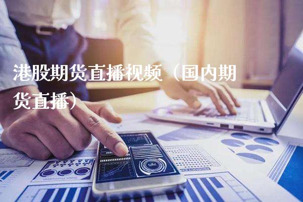 港股期货直播视频（国内期货直播）