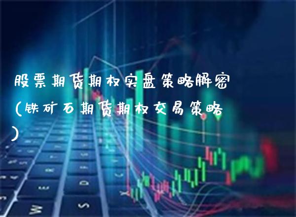 股票期货期权实盘策略解密(铁矿石期货期权交易策略)_https://www.boyangwujin.com_期货开户_第1张