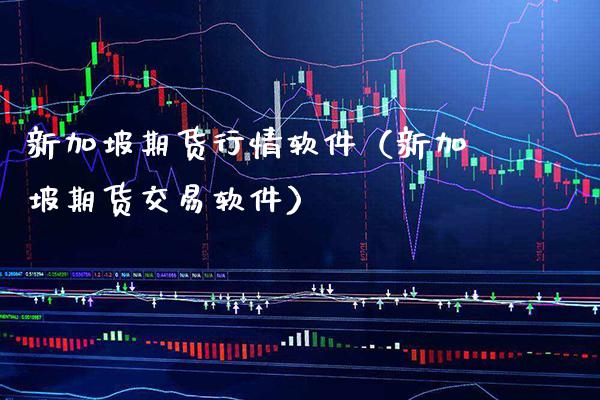 新加坡期货行情软件（新加坡期货交易软件）_https://www.boyangwujin.com_原油期货_第1张