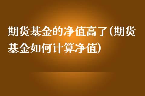 期货基金的净值高了(期货基金如何计算净值)