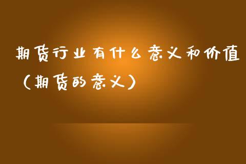 期货行业有什么意义和价值（期货的意义）_https://www.boyangwujin.com_期货直播间_第1张