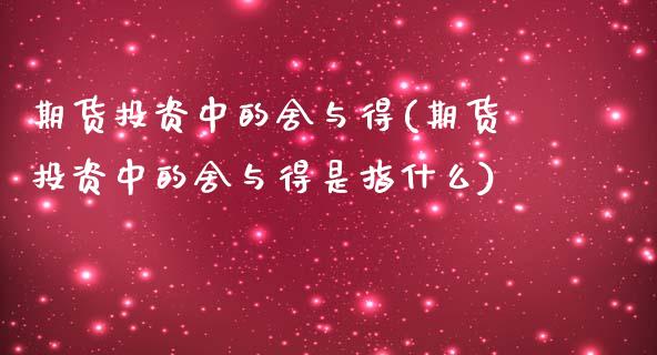 期货投资中的舍与得(期货投资中的舍与得是指什么)_https://www.boyangwujin.com_期货直播间_第1张
