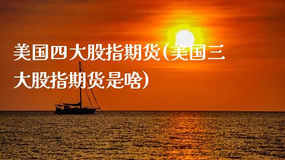 美国四大股指期货(美国三大股指期货是啥)
