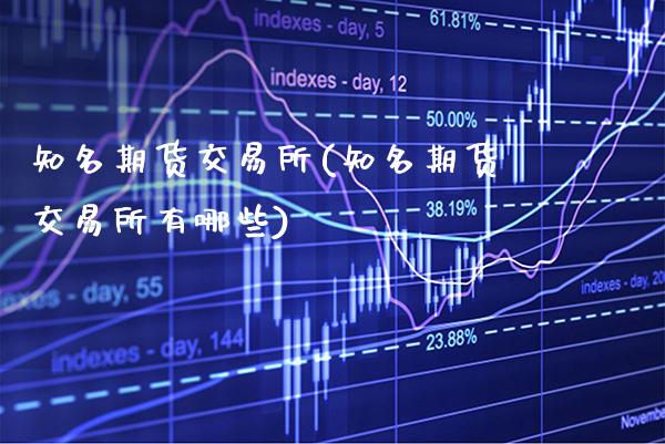 知名期货交易所(知名期货交易所有哪些)