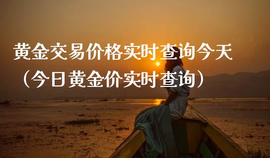 黄金交易价格实时查询今天（今日黄金价实时查询）_https://www.boyangwujin.com_期货直播间_第1张
