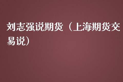 刘志强说期货（上海期货交易说）_https://www.boyangwujin.com_期货直播间_第1张