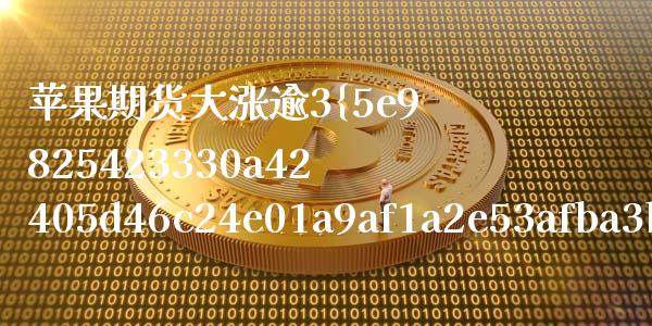 苹果期货大涨逾3%（苹果期货持续下跌）_https://www.boyangwujin.com_期货直播间_第1张