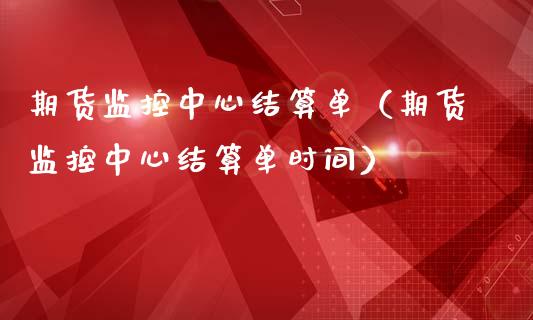 期货监控中心结算单（期货监控中心结算单时间）_https://www.boyangwujin.com_原油期货_第1张