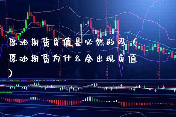 原油期货负值是必然的吗（原油期货为什么会出现负值）_https://www.boyangwujin.com_期货直播间_第1张