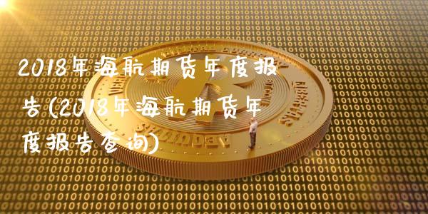 2018年海航期货年度报告(2018年海航期货年度报告查询)_https://www.boyangwujin.com_期货直播间_第1张