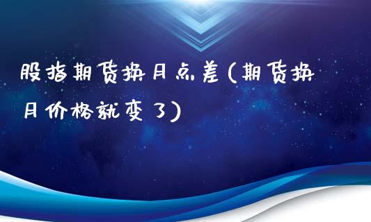 股指期货换月点差(期货换月价格就变了)