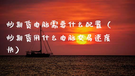 炒期货电脑需要什么配置（炒期货用什么电脑交易速度快）_https://www.boyangwujin.com_期货直播间_第1张
