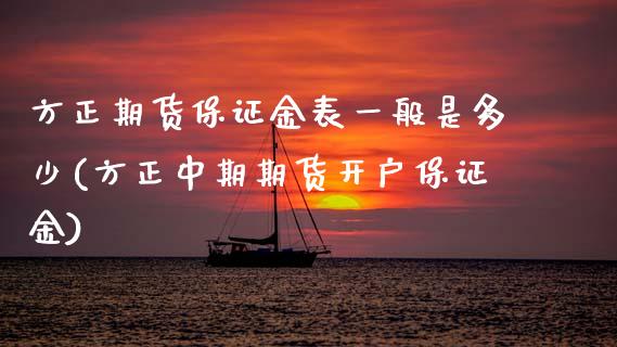 方正期货保证金表一般是多少(方正中期期货开户保证金)_https://www.boyangwujin.com_原油直播间_第1张